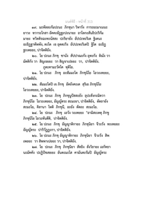 มนตพิธี - หนาที่ 313
๑๙. มะหัลละกัมปะนะ ภิกขุนา วิหารัง การะยะมาเนนะ
ยาวะ ทวาระโกสา อัคคะลัฏฐะปะนายะ อาโลกะสันธิปะริกัม
มายะ ทวิตติจฉะทะนัสสะ ปะริยายัง อัปปะหะริเต ฐิเตนะ
อะธิฏฐาตัพพัง, ตะโต เจ อุตตะริง อัปปะหะริเตป ฐิโต อะธิฏ
ฐะเหยยะ, ปาจิตติยัง.
๒๐. โย ปะนะ ภิกขุ ชานัง สัปปาณะกัง อุทะกัง ติณัง วา
มัตติกัง วา สิญเจยยะ วา สิญจาเปยยะ วา, ปาจิตติยัง.
ภูตะคามะวัคโค ทุติโย.
๒๑. โย ปะนะ ภิกขุ อะสัมมะโต ภิกขุนิโย โอวะเทยยะ,
ปาจิตติยัง.
๒๒. สัมมะโตป เจ ภิกขุ อัตถังคะเต สุริเย ภิกขุนิโย
โอวะเทยยะ, ปาจิตติยัง.
๒๓. โย ปะนะ ภิกขุ ภิกขุนูปสสะยัง อุปะสังกะมิตวา
ภิกขุนิโย โอวะเทยยะ, อัญญัตระ สะมะยา, ปาจิตติยัง, ตัตถายัง
สะมะโย, คิลานา โหติ ภิกขุนี, อะยัง ตัตถะ สะมะโย.
๒๔. โย ปะนะ ภิกขุ เอวัง วะเทยยะ "อามิสะเหตุ ภิกขู
ภิกขุนิโย โอวะทันตีติ, ปาจิตติยัง.
๒๕. โย ปะนะ ภิกขุ อัญญาติกายะ ภิกขุนิยา จีวะรัง ทะเทยยะ
อัญญัตระ ปาริวัฏฏะกา, ปาจิตติยัง.
๒๖. โย ปะนะ ภิกขุ อัญญาติกายะ ภิกขุนิยา จีวะรัง สิพ
เพยยะ วา สิพพาเปยยะ วา, ปาจิตติยัง.
๒๗. โย ปะนะ ภิกขุ ภิกขุนิยา สัทธิง สังวิธายะ เอกัทธา
นะมัคคัง ปะฏิปชเชยยะ อันตะมะโส คามันตะรัมป อัญญัตระ
 