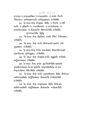 มนตพิธี - หนาที่ 318
มานายะ วา สามะเณรัสสะ วา สามะเณริยา วา สามัง จีวะรัง
วิกัปเปตวา อะปจจุทธาระกัง ปะริภุญเชยยะ, ปาจิตติยัง.
๖๐. โย ปะนะ ภิกขุ ภิกขุสสะ ปตตัง วา จีวะรัง วา นิสี
ทะนัง วา สูจิฆะรัง วา กายะพันธะนัง วา อะปะนิเธยยะ วา
อะปะนิธาเปยยะ วา อันตะมะโส หัสสาเปกโขป, ปาจิตติยัง.
สุราปานะวัคโค ฉัฏโฐ.
๖๑. โย ปะนะ ภิกขุ สัญจิจจะ ปาณัง ชีวิตา โวโรเปยยะ,
ปาจิตติยัง.
๖๒. โย ปะนะ ภิกขุ ชานัง สัปปาณะกัง อุทะกัง ปะริ
ภุญเชยยะ, ปาจิตติยัง.
๖๓. โย ปะนะ ภิกขุ ชานัง ยะถาธัมมัง นีหะตาธิกะระณัง
ปุนะกัมมายะ อุกโกเฏยยะ, ปาจิตติยัง.
๖๔. โย ปะนะ ภิกขุ ภิกขุสสะ ชานัง ทุฏฐลลัง อาปตติง
ปะฏิจฉาเทยยะ, ปาจิตติยัง.
๖๕. โย ปะนะ ภิกขุ ชานัง อูนะวีสะติวัสสัง ปุคคะลัง
อุปะสัมปาทเยยะ, โส จะ ปุคคะโล อะนุปะสัมปนโน, เต จะง
ภิกขู คารัยหา, อิทัง ตัสมิง ปาจิตติยัง.
๖๖. โย ปะนะ ภิกขุ ชานัง เถยยะสัตเถนะ สัทธิง สังวิธายะ
เอกัทธานะมัคคัง ปะฏิปชเชยยะ อันตะมะโส คามันตะรัมป,
ปาจิตติยัง.
๖๗. โย ปะนะ ภิกขุ มาตุคาเมนะ สัทธิง สังวิธายะ
เอกัทธานะมัคคัง ปะฏิปชเชยยะ อันตะมะโส คามันตะรัมป,
ปาจิตติยัง.
 