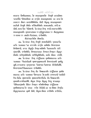 มนตพิธี - หนาที่ 320
ตะเถวะ ปคคัณเหยยะ, โส สะมะณุทเทโส ภิกขูหิ เอวะมัสสะ
วะจะนีโย "อัชชะตัคเค เต อาวุโส สะมะณุทเทสะ นะ เจวะ โส
ภะคะวา สัตถา อะปะทิสิตัพโพ, ยัมป จัญเญ สะนะณุทเทสา
ละภันติ ภิกขูหิ สัทธิง ทวิรัตะติรัตตัง สะหะเสยยัง, สาป เต
นัตถิ, จะระ ปเร วินัสสาติ, โย ปะนะ ภิกขุ ชานัง ตะถานาสิตัง
สะมะณุทเทสัง อุปะลาเปยยะ วา อุปฏฐาเปยยะ วา สัมภุญเชยยะ
วา สะหะ วา เสยยัง กัปเปยยะ, ปาจิตติยัง.
สัปปาณะวัคโค สัตตะโม.
๗๑. โย ปะนะ ภิกขุ ภิกขูหิ สะหะธัมมิกัง วุจจะมาโน
เอวัง วะเทยยะ "นะ ตาวาหัง อาวุโส เอตัสมิง สิกขาปะเท
สิกขิสสามิ, ยาวะ นัญญัง ภิกขุง พยัตตัง วินะยะธะรัง ปะริ
ปุจฉามีติ, ปาจิตติยัง, สิกขะมาเนนะ ภิกขะเว ภิกขุนา อัญญา
ตัพพัง ปะริปุจฉิตัพพัง ปะริปญหิตัพพัง, อะยัง ตัตถะ สามีจิ.
๗๒. โย ปะนะ ภิกขุ ปาฏิโมกเข อุททิสสะมาเน เอวัง
วะเทยยะ "กิมปะนิเมหิ ขุททานุขุททะเกหิ สิกขาปะเทหิ อุททิฏ
เฐหิ, ยาวะเทวะ กุกกุจจายะ วิเหสายะ วิเลขายะ สังวัตตันตีติ,
สิกขาปะทะวิวัณณะนะเก ปาจิตติยัง.
๗๓. โย ปะนะ ภิกขุ อัน วัฑฒะมาสัง ปาฏิโมกเข อุททิส
สะมาเน เอวัง วะเทยยะ "อิทาเนวะ โข อะหัง อาชานามิ "อะยัมป
กิระ ธัมโม สุตตาคะโต สุตตะปะริยาปนโน อัน วัฑฒะมาสัง
อุทเทสัง อาคัจฉะตีติ, ตัญเจ ภิกขุง อัญเญ ภิกขู ชาเนยยุง
"นิสินนะปุพพัง อิมินา ภิกขุนา ทวิตติกขัตตุง ปาฏิโมกเข
อุททิสสะมาเน โก ปะนะ วาโท ภิยโยติ, นะ จะ ตัสสะ ภิกขุโน
อัญญาณะเกนะ มุตติ อัตถิ, ยัญจะ ตัตถะ อาปตติง อาปนโน,
 