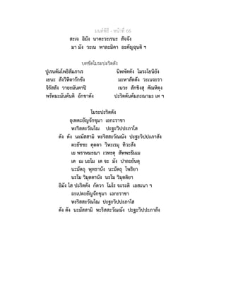 มนตพิธี - หนาที่ 66
สะเจ อิมัง นาคะวะเรนะ สัจจัง
มา มัง วะเน พาละมิคา อะคัญฉุนติ ฯ
บทขัดโมระปะริตตัง
ปูเรนตัมโพธิสัมภาเร นิพพัตตัง โมระโยนิยัง
เยนะ สังวิหิตารักขัง มะหาสัตตัง วะเนจะรา
จิรัสสัง วายะมันตาป เนวะ สักขิงสุ คัณหิตุง
พรัหมะมันตันติ อักขาตัง ปะริตตันตัมภะณามะ เห ฯ
โมระปะริตตัง
อุเทตะยัญจักขุมา เอกะราชา
หะริสสะวัณโณ ปะฐะวิปปะภาโส
ตัง ตัง นะมัสสามิ หะริสสะวัณณัง ปะฐะวิปปะภาสัง
ตะยัชชะ คุตตา วิหะเรมุ ทิวะสัง
เย พราหมะณา เวทะคุ สัพพะธัมเม
เต เม นะโม เต จะ มัง ปาละยันตุ
นะมัตถุ พุทธานัง นะมัตถุ โพธิยา
นะโม วิมุตตานัง นะโม วิมุตติยา
อิมัง โส ปะริตตัง กัตวา โมโร จะระติ เอสะนา ฯ
อะเปตะยัญจักขุมา เอกะราชา
หะริสสะวัณโณ ปะฐะวิปปะภาโส
ตัง ตัง นะมัสสามิ หะริสสะวัณณัง ปะฐะวิปปะภาสัง
 