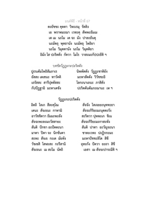 มนตพิธี - หนาที่ 67
ตะยัชชะ คุตตา วิหะเรมุ รัตติง
เย พราหมะณา เวทะคุ สัพพะธัมเม
เต เม นะโม เต จะ มัง ปาละยันตุ
นะมัตถุ พุทธานัง นะมัตถุ โพธิยา
นะโม วิมุตตานัง นะโม วิมุตติยา
อิมัง โส ปะริตตัง กัตวา โมโร วาสะมะกัปปะยีติ ฯ
บทขัดวัฏฏะกะปะริตตัง
ปูเรนตัมโพธิสัมภาเร นิพพัตตัง วัฏฏะชาติยัง
ยัสสะ เตเชนะ ทาวัคคิ มะหาสัตตัง วิวัชชะยิ
เถรัสสะ สารีปุตตัสสะ โลกะนาเถนะ ภาสิตัง
กัปปฏฐายิ มะหาเตชัง ปะริตตันตัมภะณานะ เห ฯ
วัฏฏะกะปะริตตัง
อิตถิ โลเก สีละคุโณ สัจจัง โสเจยยะนุททะยา
เตนะ สัจเจนะ กาหามิ สัจจะกิริยะมะนุตตะรัง
อาวัชชิตวา ธัมมะพะลัง สะริตวา ปุพพะเก ชิเน
สัจจะพะละมะวัสสายะ สัจจะกิริยะมะกาสะหัง
สันติ ปกขา อะปตตะนา สันติ ปาทา อะวัญจะนา
มาตา ปตา จะ นิกขันตา ชาตะเวทะ ปะฏิกกะมะ
สะหะ สัจเจ กะเต มัยหัง มะหาปชชะลิโต สิขี
วัชเชสิ โสฬะสะ กะรีสานิ อุทะกัง ปตวา ยะถา สิขี
สัจเจนะ เม สะโม นัตถิ เอสา เม สัจจะปาระมีติ ฯ
 