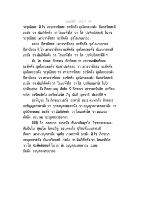 มนตพิธี - หนาที่ 69
วะรุณัสสะ หิ โว เทวะราชัสสะ ธะชัคคัง อุลโลกะยะตัง ยัมภะวิสสะติ
ภะยัง วา ฉัมภิตัตตัง วา โลมะหังโส วา โส ปะหิยยัสสะติ โน เจ
วะรุณัสสะ เทวะราชัสสะ ธะชัคคัง อุลโลเกยยาถะ
อะถะ อีสานัสสะ เทวะราชัสสะ ธะชัคคัง อุลโลเกยยาถะ
อีสานัสสะ หิ โว เทวะราชัสสะ ธะชัคคัง อุลโลกะยะตัง ยัมภะวสสะติ
ภะยัง วา ฉัมภิตัตตัง วา โลมะหังโส วา โส ปะหิยยิสสะตีติ ฯ
ตัง โข ปะนะ ภิกขะเว สักกัสสะ วา เทวานะมินทัสสะ
ธะชัคคัง อุลโลกะยะตัง ปะชาปะติสสะ วา เทวะราชัสสะ ธะชัคคัง
อุลโลกะยะตัง วะรุณัสสะ วา เทวะราชัสสะ ธะชัคคัง อุลโลกะยะตัง
อีสานัสสะ วา เทวะราชัสสะ ธะชัคคัง อุลโลกะยะตัง ยัมภะวิสสะติ
ภะยัง วา ฉันภิตัตตัง วา โลมะหังโส วา โส ปะหิยเยถาป โนป
ปะหิยเยถะ ตัง กิสสะ เหตุ สักโก หิ ภิกขะเว เทวานะมินโท อะวีตะ-
ราโค อะวีตะโทโส อะวีตะโมโห ภิรุ ฉัมภี อุตราสี ปะลายีติ ฯ
อะหัญจะ โข ภิกขะเว เอวัง วะทามิ สะเจ ตุมหากัง ภิกขะเว
อะรัญญะคะตานัง วา รุกขะมูละคะตานัง วา สุญญาคาระคะตานัง วา
อุปปชเชยยะ ภะยัง วา ฉัมภิตัตตัง วา โลมะหังโส วา มะเมวะ
ตัสมิง สะมะเย อะนุสสะเรยยาถะ
อิติป โส ภะคะวา อะระหัง สัมมาสัมพุทโธ วิชชาจะระณะ-
สัมปนโน สุคะโต โลกะวิทู อะนุตตะโร ปุริสะทัมมะสาระถิ
สัตถา เทวะมะนุสสานัง พุทโธ ภะคะวาติ มะมัง หิ โว ภิกขะเว
อะนุสสะระตัง ยัมภะวิสสะติ ภะยัง วา ฉัมภิตัตตัง วา โลมะหังโส
วา โส ปะหิยยิสสะติ โน เจ มัง อะนุสสะเรยยาถะ อะถะ
ธัมมัง อะนุสสะเรยยาถะ
 