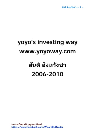 สันติ สิงหวังชา ~ 1 ~
รวบรวมโดย พีร์ บุญชนะวิวัฒน์
https://www.facebook.com/WizardKidTrader
yoyo's investing way
www.yoyoway.com
สันติ สิงหวังชา
2006-2010
 