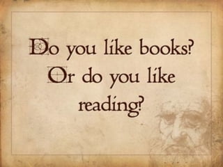 Do you like books, or do you like reading?