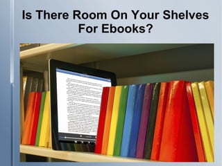 Is There Room On Your Shelves
For Ebooks?
 