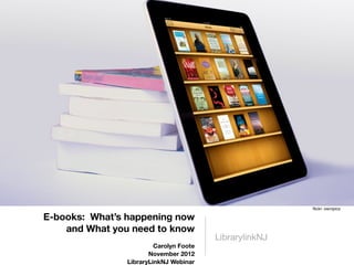 ﬂickr: ownipics

E-books: What’s happening now
    and What you need to know
                                         LibrarylinkNJ
                         Carolyn Foote
                       November 2012
                LibraryLinkNJ Webinar
 