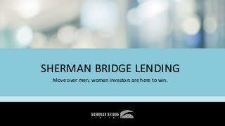 SHERMAN BRIDGE LENDING
Move over men, women investors are here to win.
 