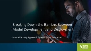 Copyright	©	SAS	Institute	Inc.	All	rights	reserved.
Breaking	Down	the	Barriers	Between	
Model	Development	and	Deployment
How	a	Factory	Approach	Speeds	Time	to	Market
 