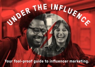 U
NDER THE INFLUENC
E
Your fool-proof guide to inﬂuencer marketing.
 