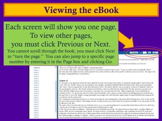 Viewing the eBook
Each screen will show you one page.
       To view other pages,
 you must click Previous or Next.
You cannot scroll through the book; you must click Next
to “turn the page.” You can also jump to a specific page
 number by entering it in the Page box and clicking Go.
 