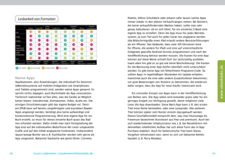 Poletto, Alfons Schuhbeck oder Johann Lafer lassen solche Apps
       Lesbarkeit von Formaten
                                                                                                                   immer wieder in den oberen Verkaufsrängen stehen. Bei Büchern,
                                                Kobo                              Android               Android    die keine verkaufsfördernden Marken haben, sollte man sehr
                         Kindle    Sony PRS    Reader    Kindle Fire     iPad      Tablet    iPhone   Smartphone
                                                                                                                   genau kalkulieren, ob es sich lohnt, für ein einzelnes E-Book eine
     PDF                                                                                                           eigene App zu erstellen. Denn die App muss für jedes Betriebs-
     EPUB                                                                                                          system, ja zum Teil auch für jedes Gerät neu angepasst werden
     EPUB 3                                                                                                        (die Bildschirmgröße eines iPad erlaubt andere Benutzerführungen
     iBooks
                                                                                                                   als ein iPhone). Das bedeutet, dass zwei iOS-Versionen (eine
                                                                                                                   für iPhone, die andere für iPad) und eine auf unterschiedliche
     layout EPUB
     AZW/                                                                                                          Endgeräte geprüfte Android-Version programmiert und nach der
     Mobipocket
                                                                                                                   Veröffentlichung betreut werden müssen. Die Kosten für eine App
     KF8                                                                                                           können auf diese Weise schnell fünf- bis sechsstellig ausfallen
                        eigenes   Adobe       Adobe     eigenes   eigenes   Adobe           eigenes
     Kopierschutz       Ökosystem DRM         DRM       Ökosystem Ökosystem DRM             Ökosystem Adobe DRM    (nach oben hin gibt es so gut wie keine Beschränkung). Die Kosten




                                                                                                                                                                                             www.ebooklabs.de
           GUT LESBAR       MIT APP LESBAR     SCHWER LESBAR       NICHT LESBAR
                                                                                                                   für die Betreuung einer App dürfen ebenfalls nicht unterschätzt
                                                                                                                   werden. Es gibt keine App mit fehlerfreiem Programm-Code. So
                                                                                                                   sollten Apps in regelmäßigen Abständen ein Update erhalten,
     Native Apps                                                                                                   manchmal auch die eine oder andere Zusatzfunktion bekommen,
     Applikationen, also Anwendungen, die individuell für bestimm-                                                 um gute Bewertungen von Nutzern zu bekommen, die wiederum
     teBetriebssysteme auf mobilen Endgeräten wie Smartphones                                                      dafür sorgen, dass die App für neue Käufer interessant wird.
     und Tablets programmiert sind, werden native Apps genannt. Es
     spricht nichts dagegen, auch Buchinhalte als App umzusetzen.                                                      Ein sinnvoller Einsatz von Apps kann in der Veröffentlichung
     Technisch realisierbar ist fast alles, was die Geräte an Möglich-                                             von Reihen sein. Die App selbst wird entweder gratis oder für ein
     keiten bieten: Interaktivität, Animationen, Video, Audio etc. Die                                             geringes Entgelt zur Verfügung gestellt, damit möglichst viele
     einzigen Einschränkungen gibt das eigene Budget vor. Denn                                                     Leser die App downloaden. Diese Basis-App kann z. B. den ersten
     ein EPUB kann auf bereits vorgefertigten und erprobten Reader-                                                Titel einer Reihe beinhalten, oder eine Leseprobe. Alle weiteren
     Apps angezeigt werden, benötigt also keine aufwendige und                                                     Titel können später vom Nutzer einzeln dazugekauft werden.
     kostenintensive Programmierung. Wird eine eigene App für ein                                                  Dieses Geschäftsmodell entspricht dem, was man heutzutage als
     Buch erstellt, so muss für dieses einzelne Buch quasi das Rad                                                 Freemium bezeichnet (Kunstwort aus free und premium). Auch bei
     neu erfunden werden. Dafür erhält man nach Fertigstellung der                                                 sich wiederholender Inhaltsstruktur wie z. B. bei Reiseführern mit
     App eine auf die individuellen Bedürfnisse der Leser umgesetzte                                               demselben inhaltlichen Aufbau hat sich diese Form des In-App-
     Grafik und auf den Inhalt angepasste Funktionen. Insbesondere                                                 Purchase etabliert. Auch für belletristische Titel kann dieses
     layout-lastige Bücher wie z. B. Kochbücher werden sehr gerne als                                              Vorgehen lohnenswert sein, wenn es sich um bekannte Reihen
     App umgesetzt. Bekannte Starköche wie Jamie Oliver, Cornelia                                                  handelt (z. B. Perry Rhodan).




48                                Lucas Lüdemann, l.luedemann@ebooklabs.de                                                                                                              49
 