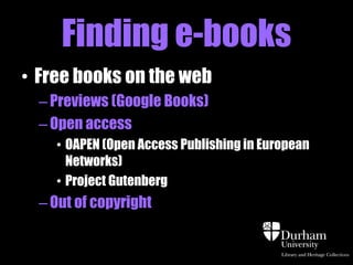 Finding e-books
• Free books on the web
  – Previews (Google Books)
  – Open access
    • OAPEN (Open Access Publishing in European
      Networks)
    • Project Gutenberg
  – Out of copyright
 