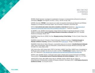 MOOCS COMO ESPAÇO
DE EXPERIMENTAÇÃO
PEDAGÓGICA
VOLTA AO SUMÁRIO
111
BEHRENS, Marilda Aparecida. O paradigma da complexidade na formação e no desenvolvimento profissional de professores
universitários. Educação, Porto Alegre/RS, ano XXX, n.3 (63), p. 439-455, set./dez. 2007.
CATAPAN, Araci Hack. TERTIUM: o novo modo do ser, do saber e do apreender (Construindo uma Taxionomia para Mediação
Pedagógica em Tecnologia de Comunicação Digital). Tese de Doutorado. Florianópolis: UFSC/PPGEP, 2001.
CETIC.br. Uso da Internet pelo celular cresce entre os brasileiros, revela Cetic.br Disponível em: <http://www.cetic.br/
noticia/uso-da-internet-pelo-celular-cresce-entre-os-brasileiros-revela-cetic-br/>. Acesso em 15/out/2015.
DE AMORIM Jr, João, SILVEIRA, Ricardo Azambuja. Seleção Dinâmica de Objetos de Aprendizagem Baseados no Padrão
SCORM no Ambiente Moodle. Anais do XXVI Simpósio Brasileiro de Informática na Educação (SBIE 2015). Sociedade
Brasileira de Computaçao. Maceió, 2015.
FIGUEIREDO, António Dias de; AFONSO, Ana Paula. Managing Learning in Virtual Settings: The Role of Context. Release Date:
October, 2005.
FIGUEIREDO, António Dias de. O Presente e o Futuro da Educação a Distância e eLearning. In Conferência Inovação na
Educação a Distância e eLearning, realizada na Universidade Aberta (www.uab.pt) . Portugal, 12 de Maio de 2015.
FIGUEIREDO, António Dias de. Redes e Educação: a surpreendente riqueza de um conceito. In Conselho Nacional de Educação
(2002), Redes de Aprendizagem, Redes de Conhecimento, Conselho Nacional de Educação, Ministério da Educação, ISBN:
972-8360-15-0, Lisboa, Maio de 2002.
FLOR, Carla da Silva; SAITO, Daniela Satomi; PIVETTA, Elisa Maria; ULBRICHT, Vania Ribas; VANZIN Tarcisio. Acessibilidade do
Moodle para surdos: abordagem dos discursos de surdos e ouvintes. In TransInformação, Campinas, 27(2):157-163, maio/
ago., 2015. Disponível em: http://periodicos.puc-campinas.edu.br/seer/index.php/transinfo/article/view/2926/1964.
GIUFFRA, Cecilia, SILVEIRA, Ricardo. A multi-agent system model to integrate Virtual Learning Environments and Intelligent
Tutoring Systems. The International Journal of Interactive Multimedia and Artificial Intelligence - IJIMAI, v. 2, p. 51, 2013
JENOVEVA NETO, Roseli; LIMA JUNIOR, Afonso Valau de; VARVAKIS, Gregório; SANTOS, Neri dos. Práticas de
Compartilhamento do Conhecimento no Instituto de Pesquisas Ambientais e Tecnológicas (IPAT). In VIII Congresso Nacional de
Excelência em Gestão - 8 e 9 de junho de 2012.
 
