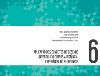 APLICAÇÃO DOS CONCEITOS DO DESENHO
UNIVERSAL EM CURSOS A DISTÂNCIA:
EXPERIÊNCIA DO NEaD/UNESP 6
Cicera Aparecida Lima Malheiro
Klaus Schlünzen Junior
Elisa Tomoe Moriya Schlünzen
Danielle Aparecida Nascimento dos Santos
 