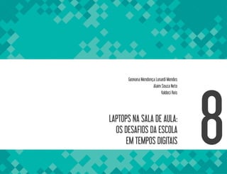 LAPTOPS NA SALA DE AULA:
OS DESAFIOS DA ESCOLA
EM TEMPOS DIGITAIS 8
Geovana Mendonça Lunardi Mendes
Alaim Souza Neto
Valdeci Reis
 