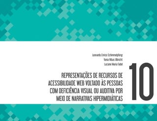 REPRESENTAÇÕES DE RECURSOS DE
ACESSIBILIDADE WEB VOLTADO ÀS PESSOAS
COM DEFICIÊNCIA VISUAL OU AUDITIVA POR
MEIO DE NARRATIVAS HIPERMIDIÁTICAS 10
Leonardo Enrico Schimmelpfeng
Vania Ribas Ulbricht
Luciane Maria Fadel
 