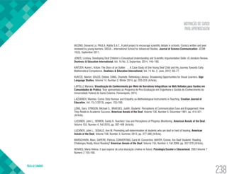 MOTIVAÇÃO DO SURDO
PARA APRENDIZAGEM
VOLTA AO SUMÁRIO
238
IACONO, Giovanni Lo; PAULA, Adélia S.A.T.. A pilot project to encourage scientific debate in schools. Comics written and peer
reviewed by young learners. SISSA – International School for Advanced Studies. Journal of Science Communication. JCOM
10(3), September 2011.
JONES, Lindsey. Developing Deaf Children’s Conceptual Understanding and Scientific Argumentation Skills: A Literature Review.
Deafness & Education International, Vol. 16 No. 3, September, 2014, 146–160.
KRITZER, Karen L Kritzer. The Story of an Outlier: … A Case Study of One Young Deaf Child and His Journey Towards Early
Mathematical Competence. Deafness & Education International, Vol. 14 No. 2, June, 2012, 69–77.
KUNTZE, Marlon; GOLOS, Debbie; ENNS, Charlotte. Rethinking Literacy: Broadening Opportunities for Visual Learners. Sign
Language Studies, Volume 14, Number 2, Winter 2014, pp. 203-224 (Article).
LAPOLLI, Mariana. Visualização do Conhecimento por Meio de Narrativas Infográficas na Web Voltadas para Surdos em
Comunidades de Prática. Tese apresentada ao Programa de Pós-Graduação em Engenharia e Gestão do Conhecimento da
Universidade Federal de Santa Catarina. Florianópolis, 2014.
LAZZARICH, Marinko. Comic Strip Humour and Empathy as Methodological Instruments in Teaching. Croatian Journal of
Education, Vol: 15 (1/2013), pages: 153-189;
LONG, Gary; STINSON, Michael S.; BRAEGES, Judith. Students’ Perceptions of Communication Ease and Engagement: How
They Relate to Academic Success. American Annals of the Deaf, Volume 136, Number 5, December 1991, pp. 414-421
(Article).
LUCKNER, John L.; BOWEN, Sandy K. Teachers’ Use and Perceptions of Progress Monitoring. American Annals of the Deaf,
Volume 155, Number 4, Fall 2010, pp. 397-406 (Article).
LUCKNER, John L.; SEBALD, Ann M. Promoting self-determination of students who are deaf or hard of hearing. American
Annals of the Deaf, Volume 158, Number 3, Summer, 2013, pp. 377-386 (Article).
MARSCHARK, Marc; SAPERE, Patricia; CONVERTINO, Carol M. Convertino; MAYER, Connie. Are Deaf Students’ Reading
Challenges Really About Reading? American Annals of the Deaf, Volume 154, Number 4, Fall 2009, pp. 357-370 (Article).
NOVAES, Maria Helena. O que esperar de uma educação criativa no futuro. Psicologia Escolar e Educacional, 2003 Volume 7
Número 2 155-160.
 