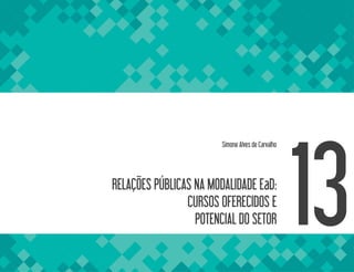 RELAÇÕES PÚBLICAS NA MODALIDADE EaD:
CURSOS OFERECIDOS E
POTENCIAL DO SETOR 13
Simone Alves de Carvalho
 