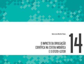 O IMPACTO DA DIVULGAÇÃO
CIENTÍFICA NA ESFERA MIDIÁTICA
E O EFEITO-LEITOR 14
Maria Lúcia Wochler Pelaes
 