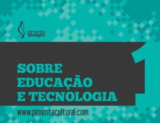 www.pimentacultural.com
SOBRE
EDUCAÇÃO
E TECNOLOGIA
 