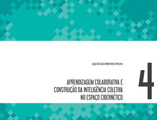 APRENDIZAGEM COLABORATIVA E
CONSTRUÇÃO DA INTELIGÊNCIA COLETIVA
NO ESPAÇO CIBERNÉTICO 4
Lígia de Assis Monteiro Fontana
 
