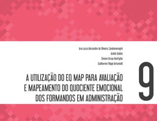 A UTILIZAÇÃO DO EQ MAP PARA AVALIAÇÃO
E MAPEAMENTO DO QUOCIENTE EMOCIONAL
DOS FORMANDOS EM ADMINISTRAÇÃO
Ana Lucia Alexandre de Oliveira Zandomeneghi
André Gobbo
Simoni Urnau Bonfiglio
Guilherme Filippi Antoniolli
9
 
