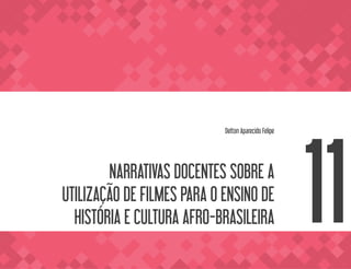 NARRATIVAS DOCENTES SOBRE A
UTILIZAÇÃO DE FILMES PARA O ENSINO DE
HISTÓRIA E CULTURA AFRO-BRASILEIRA
Delton Aparecido Felipe
11
 