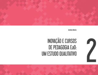 INOVAÇÃO E CURSOS
DE PEDAGOGIA EaD:
UM ESTUDO QUALITATIVO
Andréia Morés
2
 