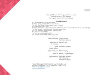 EXPEDIENTE
Copyright © Pimenta Cultural, alguns direitos reservados
Copyright do texto © 2015 os autores
Copyright da edição © 2015 Pimenta Cultural
Comissão Editorial
Prof. Dr. Alexandre Silva Santos Filho (UFPA)
Profª. Dra. Heloísa Candello (IBM Research Brazil)
Profª. Dra. Lídia Oliveira (Universidade de Aveiro - Portugal)
Profª Dra. Lucimara Rett (UFRJ)
Profª. Dra. Maribel Santos Miranda-Pinto (Instituto Politécnico de Viseu - Escola Superior de Educação, Portugal)
Profª. Dra. Marina A. E. Negri (ECA-USP - Fundação Cásper Líbero)
Profª. Dra. Rosane de Fatima Antunes Obregon (UFMA)
Prof. Dr. Tarcisio Vanzin (UFSC)
Profª. Dra. Vania Ribas Ulbricht (UFSC)
Prof. Dr. Victor Aquino Gomes Correa (ECA - USP)
Patricia Bieging
Raul Inácio Busarello
Direção Editorial
Marcelo EyngAdministrador
de sistemas
Raul Inácio BusarelloCapa e
Projeto Gráfico
Patricia BiegingEditora Executiva
Autores e OrganizadoresRevisão
Raul Inácio Busarello
Patricia Bieging
Vania Ribas Ulbricht
Organizadores
PIMENTA COMUNICAÇÃO E PROJETOS CULTURAIS LTDA – ME.
São Paulo - SP. Telefones: +55 (11) 96766-2200 - (11) 96777-4132
E-mail: livro@pimentacultural.com
www.pimentacultural.com
 