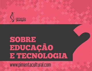 www.pimentacultural.com
SOBRE
EDUCAÇÃO
E TECNOLOGIA
 
