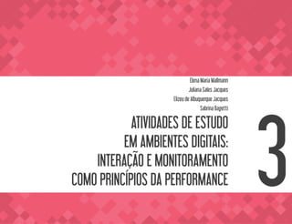 ATIVIDADES DE ESTUDO
EM AMBIENTES DIGITAIS:
INTERAÇÃO E MONITORAMENTO
COMO PRINCÍPIOS DA PERFORMANCE
Elena Maria Mallmann
Juliana Sales Jacques
Elizeu de Albuquerque Jacques
Sabrina Bagetti
3
 