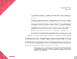 EDUCAÇÃO PELA PESQUISA
NO NÍVEL MÉDIO
091
VOLTA AO SUMÁRIO
2º bimestre – As dúvidas sobre a elaboração do pré-projeto foram inúmeras. Dessa forma, foi
explicado cada item do projeto no início de cada aula, até que todos tivessem suas dúvidas
esclarecidas.
3º bimestre - A maioria conseguiu montar gráficos e discutir os seus dados de forma satisfatória
para o nível Médio. Porém, em relação ao confronto com aquilo que se apresenta na literatura
tiveram um pouco de dificuldade, mas conseguiram realizar um paralelo entre o que aprenderam
e conseguiram de informação com aquilo que existe na literatura. A maioria dos alunos aplicou
o questionário via internet. Porém tivemos: um grupo que optou pela pesquisa experimental,
alguns grupos fizeram visitas a centros de saúde e entrevistaram enfermeiros, um grupo aplicou o
questionário em outra escola, outro aplicou em uma academia, e outro em um restaurante.
4º bimestre - Nesta etapa os alunos entregaram o diário de bordo, o relatório da pesquisa. Foi
reservado o auditório da escola por duas semanas seguidas para que houvesse a apresentação
dos trabalhos. Cada grupo teve 15 minutos para apresentar o trabalho desenvolvido durante o ano.
A análise dos resultados aponta que esta prática educativa desenvolvida apresentou múltiplas
possibilidades de aprendizagem para os educandos, tais como: confronto entre o conteúdo estudado e
os contextos da vida dos alunos (múltiplas observações), desenvolvimento de habilidades como a comu-
nicação oral, interpretação de dados, gráficos e tabelas, conseguiram entender as limitações metodoló-
gicas, geraram suas próprias questões, observaram e avaliaram variáveis. Enfim, os alunos passaram a
ter um conhecimento mais apropriado sobre as práticas científicas e dos processos que estão envolvidos
na construção de teorias científicas. Além disso, o desenvolvimento da criticidade, e argumentação foram
fundamentais no processo, pois como afirmam Galiazzi et al. (2001, p. 251):
É fundamental o exercício do diálogo crítico, que se constrói e reconstrói pelo exercício siste-
mático da leitura, da leitura crítica, da escrita, da argumentação. Ou seja, cada princípio está
indissociavelmente ligado aos outros. Não há como pesquisar sem leitura, ou sem escrita, sem
argumento ou sem diálogo crítico.
 