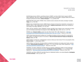 EDUCAÇÃO PELA PESQUISA
NO NÍVEL MÉDIO
096
VOLTA AO SUMÁRIO
GALIAZZI, Maria do Carmo; ROCHA, Jusseli Maria de Barros; SCHMITZ, Luiz Carlos; SOUZA, Moacir Langoni de; GIESTA,
Sérgio; GONÇALVES, Fábio Peres. Objetivos das Atividades Experimentais no Ensino Médio: A pesquisa coletiva como modo de
formação de professores de Ciências. Ciência & Educação, v.7, n.2, p.249-263, 2001
MANASSERO-MAS, Maria Antônio; VÁZQUEZ, Alonso. Opiniones sobre las relaciones entre ciência, tecnologia Y sociedade.
Tarbiya, v.27, p. 27-56, 2001.
MORAES, Roque; GALIAZZI, Maria do Carmo; RAMOS, Maurivan. Pesquisa em Sala de Aula: fundamentos e pressupostos. In:
MORAES, Roque e V. LIMA, Valderez Marina do Rosário (Orgs.), Pesquisa em sala de aula: tendências para a educação em
novos tempos, Porto Alegre, EDIPUCRS, p. 127-142, 2012.
PRAIA, João Felix; CACHAPUZ, António; FRANCISCO, Carrelhas; GIL-PÉREZ, Daniel. Problema, teoria e observação em ciência:
para uma reorientação epistemológica da educação em ciência. Ciênc. educ. (Bauru), 2002, vol.8, no.1, p.127-145.
ROITMAN, Isaac. Educação científica: quando mais cedo melhor. Brasília: RITLA, 2007. Disponível em: <http://www.
dominiopublico.gov.br/pesquisa/DetalheObraForm.do?select_action=&co_obra=103162>. Acesso em: 24 jun. 2015. 
SANTOS, Maria Eduarda Nascimento Vaz Moniz dos. Encruzilhadas de mudança no limiar do século XXI: co-construção do
saber científico e da cidadania via ensino CTS de ciências. In: Atas do II Encontro Nacional de Pesquisa em Educação em
Ciências. Valinhos, SP. 1999.
SANTOS, Wildson Luiz Pereira dos. Contextualização no ensino de ciências por meio de temas CTS em uma perspectiva crítica.
Ciência & Ensino, v.1, número especial. 2007b.
SANTOS, Wildson Luiz Pereira dos. Educação científica na perspectiva de letramento como prática social: funções, princípios
e desafios. Revista Brasileira de Educação, Rio de Janeiro, v. 12, n. 36, p.474-550, set./dez. 2007a. Disponível em: <http://
www.scielo.br/pdf/rbedu/v12n36/a07v1236.pdf>. Acesso em: 22 mai. 2015.
SASSERON, Lúcia Helena; CARVALHO, Anna Maria Pessoa de. Almejando a alfabetização científica no ensino fundamental:
a proposição e a procura de indicadores do processo. Investigações em Ensino de Ciências, v.13, n.3, p.333-352, 2008.
Disponível em: <http://www.if.ufrgs.br/ienci/artigos/Artigo_ID199/v13_n3_a2008.pdf>. Acesso em: 25 jan. 2015.
SASSERON, Lúcia Helena; CARVALHO, Anna Maria Pessoa de. Alfabetização Científica: uma revisão bibliográfica. Investigações
em Ensino de Ciências – V16(1), pp. 59-77, 2011.
 