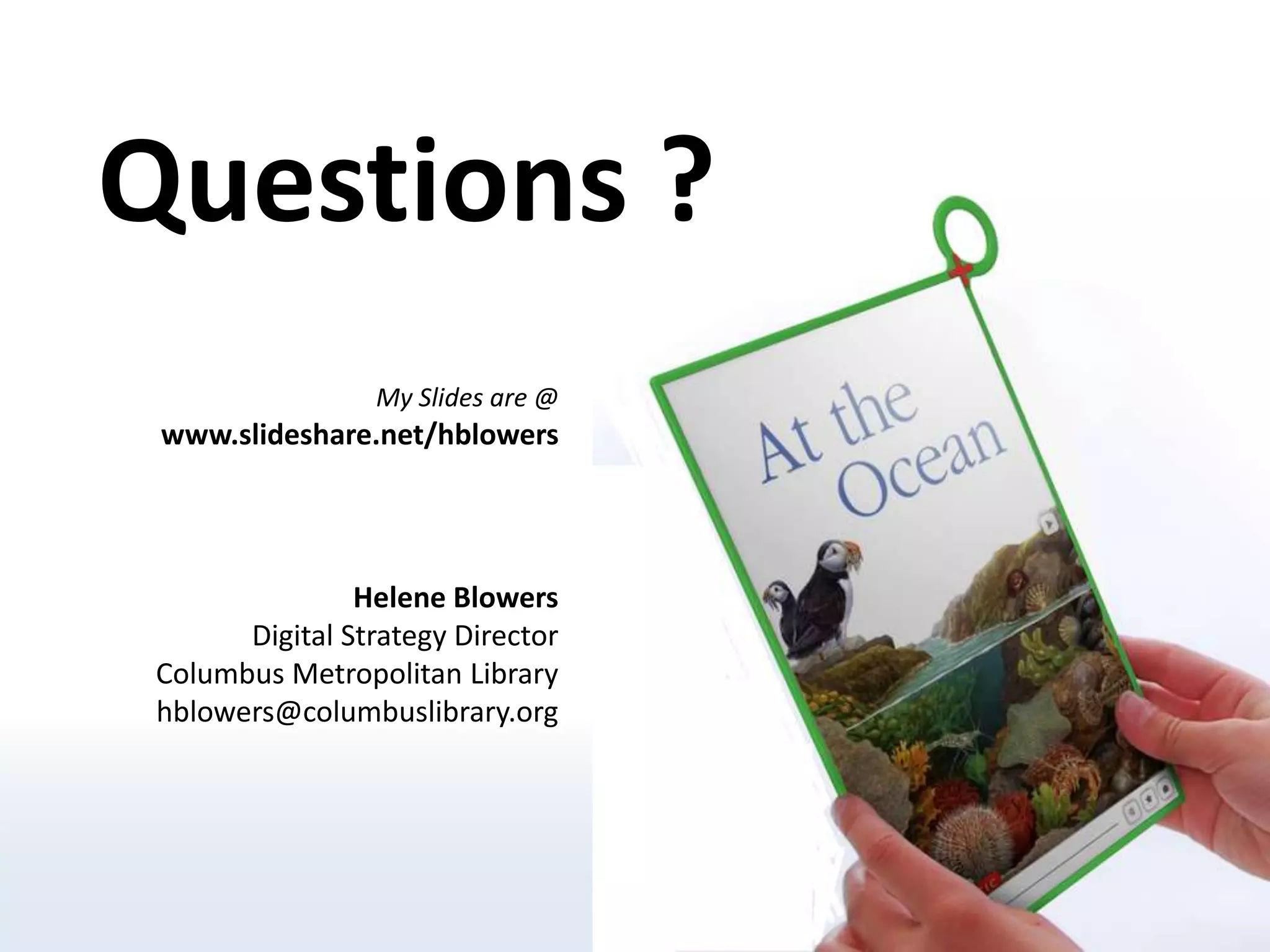 Questions ? My Slides are @www.slideshare.net/hblowersHelene BlowersDigital Strategy DirectorColumbus Metropolitan Libraryhblowers@columbuslibrary.orghttp://news.softpedia.com/images/news2/One-Laptop-Per-Child-Pushes-XO-Innovation-to-New-Heights-6.jpg