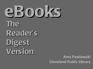 eBooks The Reader’s Digest Version Amy Pawlowski Cleveland Public Library 