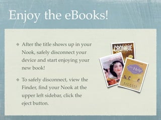 Enjoy the eBooks!

  After the title shows up in your
  Nook, safely disconnect your
  device and start enjoying your
  ne...