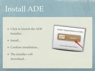 Install ADE

 Click to launch the ADE
 Installer...

 Install...

 Conﬁrm installation...

 The installer will
 download...
 