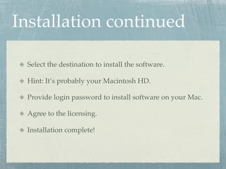 Installation continued

 Select the destination to install the software.

 Hint: It’s probably your Macintosh HD.

 Provid...