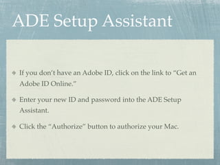 ADE Setup Assistant

If you don’t have an Adobe ID, click on the link to “Get an
Adobe ID Online.”

Enter your new ID and ...