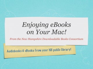 Enjoying eBooks
               on Your Mac!
  From the New Hampshire Downloadable Books Consortium



A udio b oo k s & eB oo k s from you r NH p ublic li bra ry !
 
