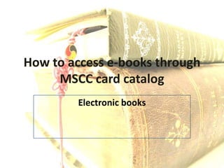 How to access e-books through MSCC card catalog Electronic books  