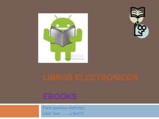 LIBROS ELECTRÓNICOS

EBOOKS
Para quienes disfrutan
Leer, leer ……y leer!!!
 