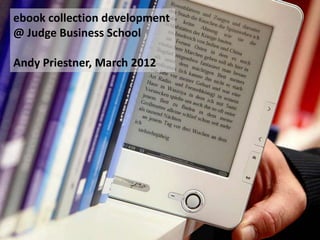 ebook collection development
@ Judge Business School

Andy Priestner, March 2012
 