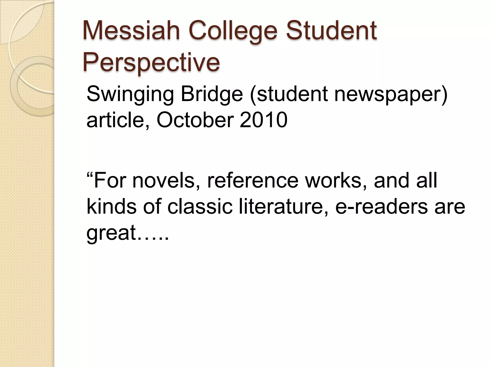 Messiah College Student
Perspective
Swinging Bridge (student newspaper)
article, October 2010

“For novels, reference works, and all
kinds of classic literature, e-readers are
great…..
 