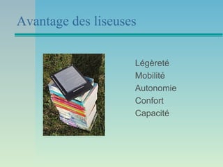 Avantage des liseuses

                    Légèreté
                    Mobilité
                    Autonomie
                    Confort
                    Capacité
 