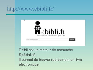 http://www.ebibli.fr/




     Ebibli est un moteur de recherche
     Spécialisé
     Il permet de trouver rapidement un livre
     électronique
 