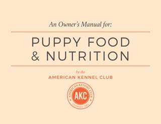 An Owner’s Manual for:
by the
AMERICAN KENNEL CLUB
PUPPY FOOD
& NUTRITION
 
