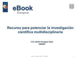 Recurso para potenciar la investigación
científica multidisciplinaria
C.Dr. Adrián Zaragoza Tapia
UMSNH
Adrian Zaragoza Tapia - UMSNH 1
 