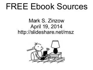 FREE Ebook Sources
Mark S. Zinzow
April 19, 2014
http://slideshare.net/msz
 