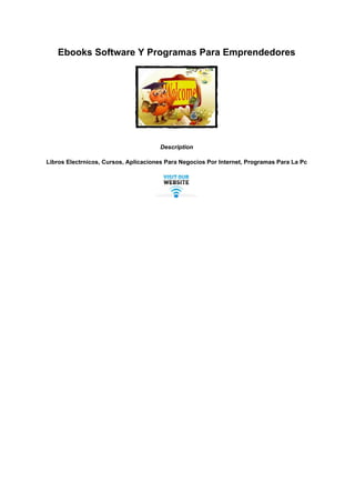 Ebooks Software Y Programas Para Emprendedores
Description
Libros Electrnicos, Cursos, Aplicaciones Para Negocios Por Internet, Programas Para La Pc
Powered by TCPDF (www.tcpdf.org)
 